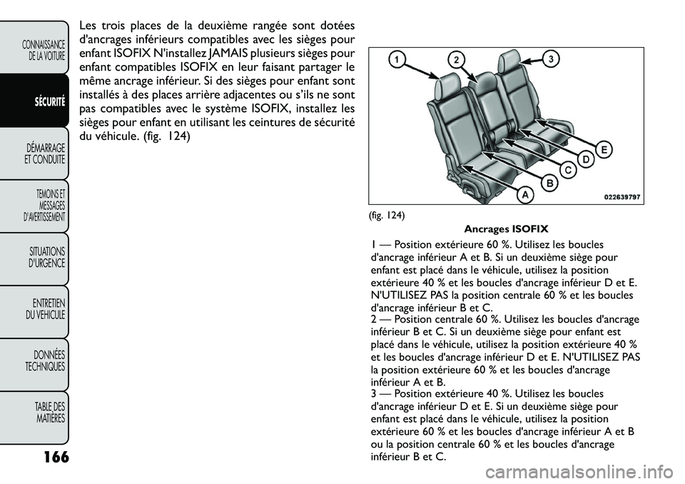 FIAT FREEMONT 2011  Notice dentretien (in French) Les trois places de la deuxième rangée sont dotées 
d'ancrages inférieurs compatibles avec les sièges pour
enfant ISOFIX N'installez JAMAIS plusieurs sièges pour
enfant compatibles ISOFI