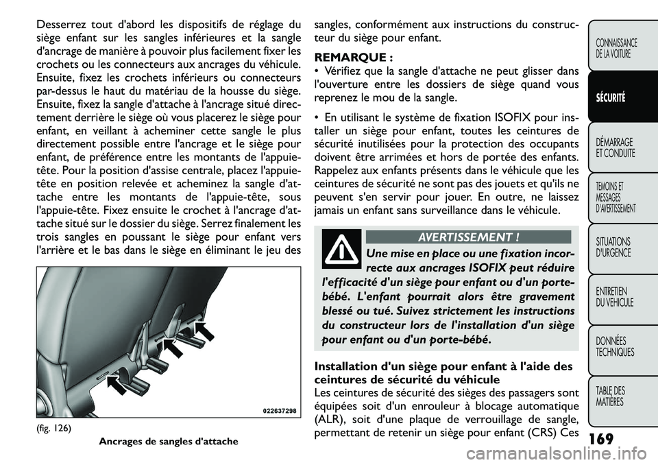 FIAT FREEMONT 2011  Notice dentretien (in French) Desserrez tout d'abord les dispositifs de réglage du 
siège enfant sur les sangles inférieures et la sangle
d'ancrage de manière à pouvoir plus facilement fixer les
crochets ou les connec