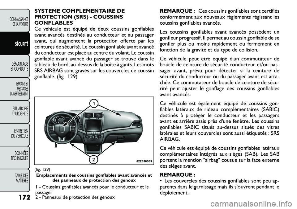 FIAT FREEMONT 2011  Notice dentretien (in French) SYSTEME COMPLEMENTAIRE DE 
PROTECTION (SRS) - COUSSINSGONFLABLES
Ce véhicule est équipé de deux coussins gonflables
avant avancés destinés au conducteur et au passager
avant, qui augmentent la pr