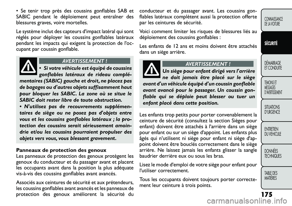 FIAT FREEMONT 2011  Notice dentretien (in French) • Se tenir trop près des coussins gonflables SAB et 
SABIC pendant le déploiement peut entraîner des
blessures graves, voire mortelles. 
Le système inclut des capteurs d'impact latéral qui 