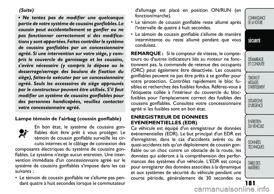 FIAT FREEMONT 2011  Notice dentretien (in French) (Suite)
 Ne tentez pas de modifier une quelconque 
partie de votre système de coussins gonflables. Le
coussin peut accidentellement se gonfler ou ne
pas fonctionner correctement si des modifica-
tio
