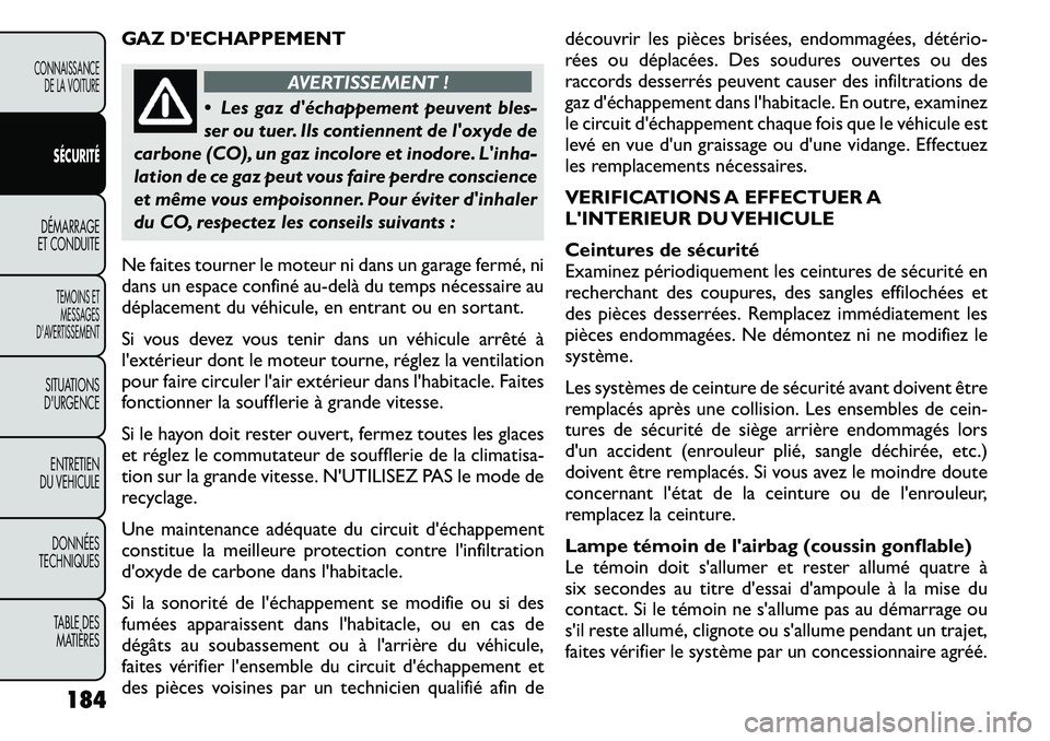 FIAT FREEMONT 2011  Notice dentretien (in French) GAZ DECHAPPEMENT
AVERTISSEMENT !
 Les gaz déchappement peuvent bles- 
ser ou tuer. Ils contiennent de loxyde de
carbone (CO), un gaz incolore et inodore. Linha-
lation de ce gaz peut vous faire 