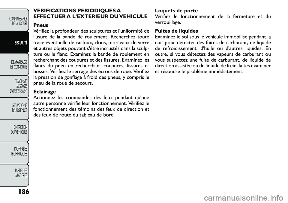FIAT FREEMONT 2011  Notice dentretien (in French) VERIFICATIONS PERIODIQUES A 
EFFECTUER A LEXTERIEUR DU VEHICULE 
Pneus 
Vérifiez la profondeur des sculptures et l'uniformité de
l'usure de la bande de roulement. Recherchez toute
trace év