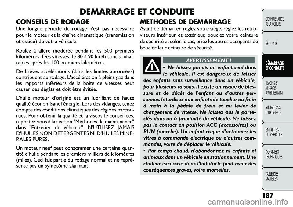 FIAT FREEMONT 2011  Notice dentretien (in French) DEMARRAGE ET CONDUITE
CONSEILS DE RODAGE 
Une longue période de rodage n'est pas nécessaire 
pour le moteur et la chaîne cinématique (transmission
et essieu) de votre véhicule. 
Roulez à all