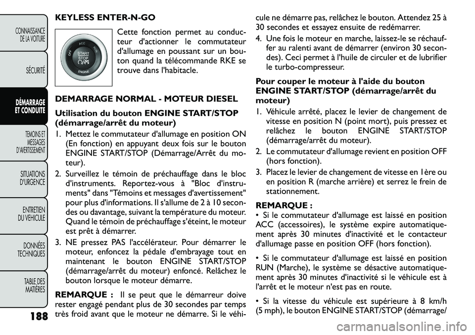 FIAT FREEMONT 2011  Notice dentretien (in French) KEYLESS ENTER-N-GOCette fonction permet au conduc- 
teur d'actionner le commutateur
d'allumage en poussant sur un bou-
ton quand la télécommande RKE se
trouve dans l'habitacle.
DEMARRAGE