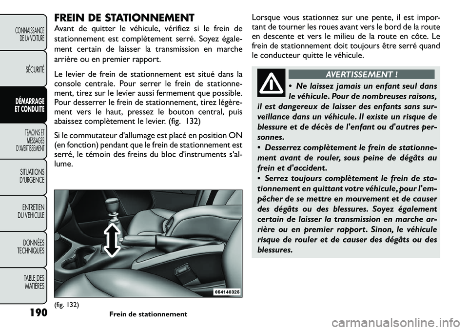 FIAT FREEMONT 2011  Notice dentretien (in French) FREIN DE STATIONNEMENT 
Avant de quitter le véhicule, vérifiez si le frein de 
stationnement est complètement serré. Soyez égale-
ment certain de laisser la transmission en marche
arrière ou en 