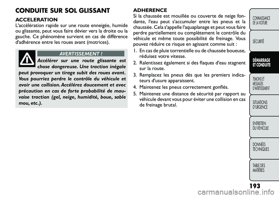 FIAT FREEMONT 2011  Notice dentretien (in French) CONDUITE SUR SOL GLISSANT 
ACCELERATION 
L'accélération rapide sur une route enneigée, humide
ou glissante, peut vous faire dévier vers la droite ou la
gauche. Ce phénomène survient en cas d