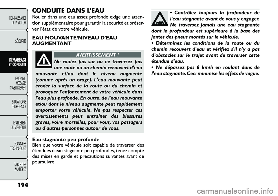 FIAT FREEMONT 2011  Notice dentretien (in French) CONDUITE DANS LEAU 
Rouler dans une eau assez profonde exige une atten- 
tion supplémentaire pour garantir la sécurité et préser-
ver l'état de votre véhicule. 
EAU MOUVANTE/NIVEAU DEAU 
A