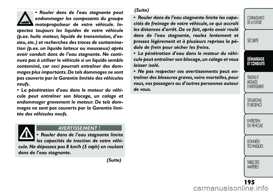 FIAT FREEMONT 2011  Notice dentretien (in French)  Rouler dans de leau stagnante peut 
endommager les composants du groupe
motopropulseur de votre véhicule. In-
spectez toujours les liquides de votre véhicule
(p.ex. huile moteur, liquide de trans