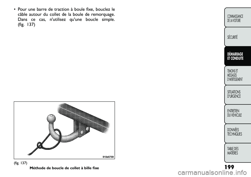 FIAT FREEMONT 2011  Notice dentretien (in French) • Pour une barre de traction à boule fixe, bouclez lecâble autour du collet de la boule de remorquage. 
Dans ce cas, n'utilisez qu'une boucle simple.
(fig. 137)(fig. 137) Méthode de boucl
