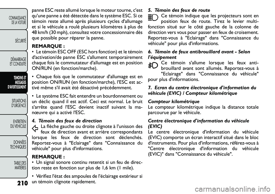 FIAT FREEMONT 2011  Notice dentretien (in French) panne ESC reste allumé lorsque le moteur tourne, cest 
quune panne a été détectée dans le système ESC. Si ce
témoin reste allumé après plusieurs cycles dallumage
et si le véhicule a roul