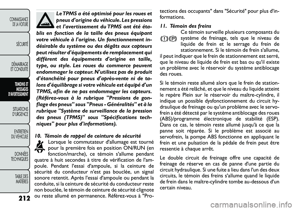 FIAT FREEMONT 2011  Notice dentretien (in French) Le TPMS a été optimisé pour les roues et 
pneus dorigine du véhicule. Les pressions
et lavertissement du TPMS ont été éta­
blis en fonction de la taille des pneus équipant
votre véhicule 