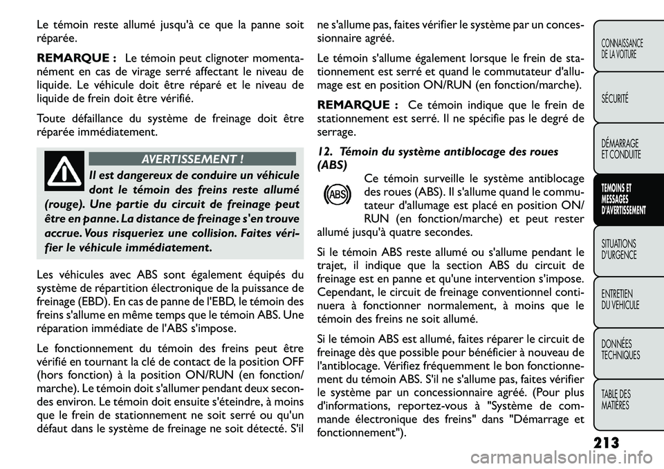FIAT FREEMONT 2011  Notice dentretien (in French) Le témoin reste alluméjusquà ce que la panne soit
réparée. 
REMARQUE : Le témoin peut clignoter moment a-
nément en cas de virage serré affectant le niveau de 
liquide. Le véhicule doit êtr