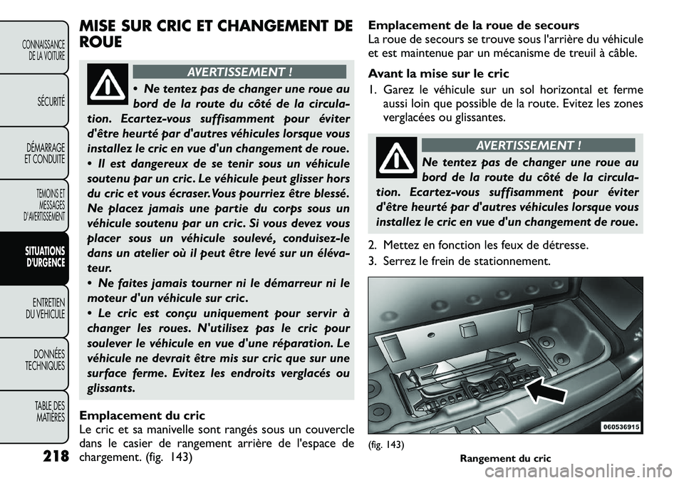 FIAT FREEMONT 2011 Notice dentretien (in French) MISE SUR CRIC ET CHANGEMENT DE ROUE
AVERTISSEMENT !
Ne tentez pas de changer une roue au
bord de la route du côté de la circula-
tion. Ecartez-vous suffisamment pour éviter
dêtre heurté par d FIAT FREEMONT 2011 Notice dentretien (in French) MISE SUR CRIC ET CHANGEMENT DE ROUE
AVERTISSEMENT !
Ne tentez pas de changer une roue au
bord de la route du côté de la circula-
tion. Ecartez-vous suffisamment pour éviter
dêtre heurté par d