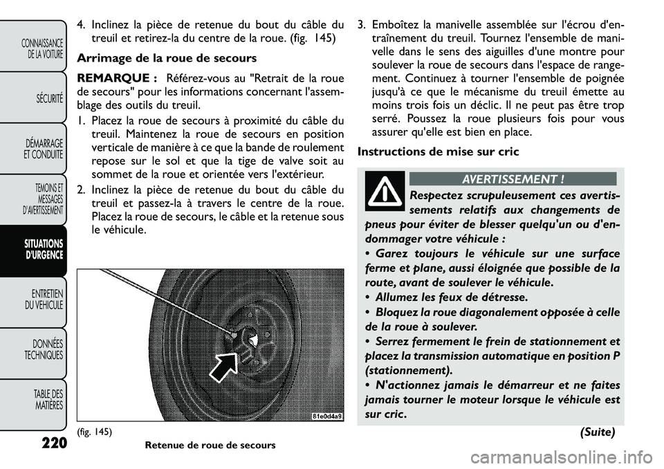 FIAT FREEMONT 2011 Notice dentretien (in French) 4. Inclinez la pièce de retenue du bout du câble dutreuil et retirez-la du centre de la roue. (fig. 145)
Arrimage de la roue de secours
REMARQUE : Référez-vous au "Retrait de la roue
de secours" FIAT FREEMONT 2011 Notice dentretien (in French) 4. Inclinez la pièce de retenue du bout du câble dutreuil et retirez-la du centre de la roue. (fig. 145)
Arrimage de la roue de secours
REMARQUE : Référez-vous au "Retrait de la roue
de secours"