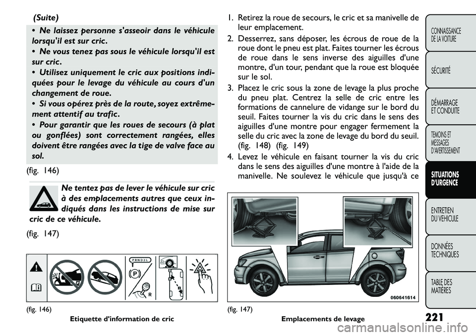 FIAT FREEMONT 2011 Notice dentretien (in French) (Suite)
Ne laissez personne sasseoir dans le véhicule
lorsquil est sur cric .
Ne vous tenez pas sous le véhicule lorsquil est
sur cric .
Utilisez uniquement le cric aux positions indi- FIAT FREEMONT 2011 Notice dentretien (in French) (Suite)
Ne laissez personne sasseoir dans le véhicule
lorsquil est sur cric .
Ne vous tenez pas sous le véhicule lorsquil est
sur cric .
Utilisez uniquement le cric aux positions indi-