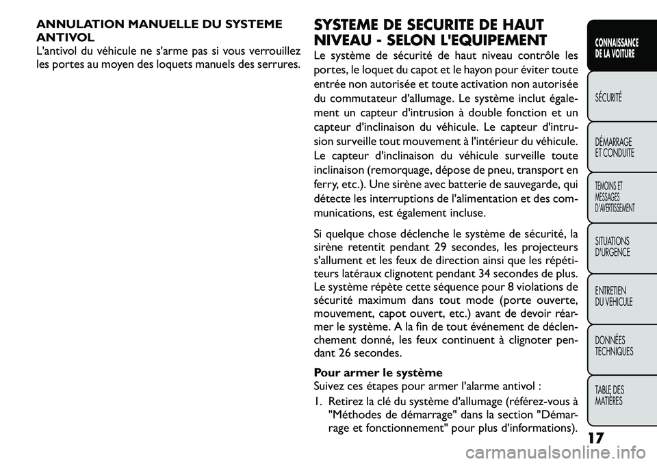 FIAT FREEMONT 2011  Notice dentretien (in French) ANNULATION MANUELLE DU SYSTEME 
ANTIVOL
L'antivol du véhicule ne s'arme pas si vous verrouillez
les portes au moyen des loquets manuels des serrures.SYSTEME DE SECURITE DE HAUT 
NIVEAU - SELO