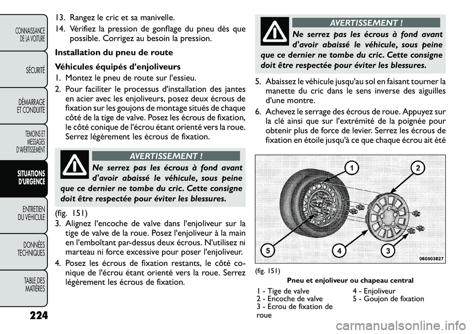 FIAT FREEMONT 2011  Notice dentretien (in French) 13. Rangez le cric et sa manivelle. 
14. Vérifiez la pression de gonflage du pneu dès quepossible. Corrigez au besoin la pression.
Installation du pneu de route 
Véhicules équipés denjoliveurs 
