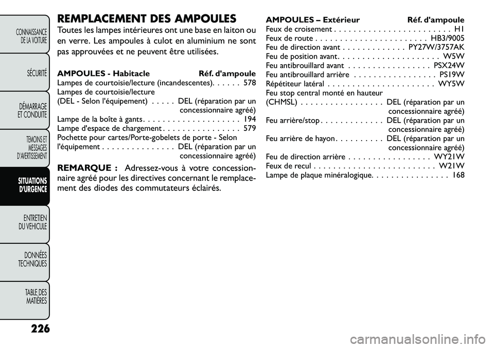 FIAT FREEMONT 2011  Notice dentretien (in French) REMPLACEMENT DES AMPOULES 
Toutes les lampes intérieures ont une base en laiton ou 
en verre. Les ampoulesà culot en aluminium ne sont
pas approuvées et ne peuvent être utilisées. 
AMPOULES - Hab