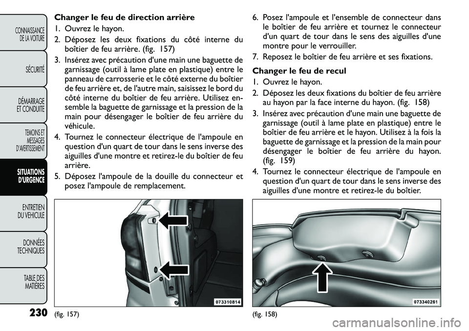 FIAT FREEMONT 2011  Notice dentretien (in French) Changer le feu de direction arrière 
1. Ouvrez le hayon.
2. Déposez les deux fixations du côté interne duboîtier de feu arrière. (fig. 157)
3. Insérez avec précaution dune main une baguette d