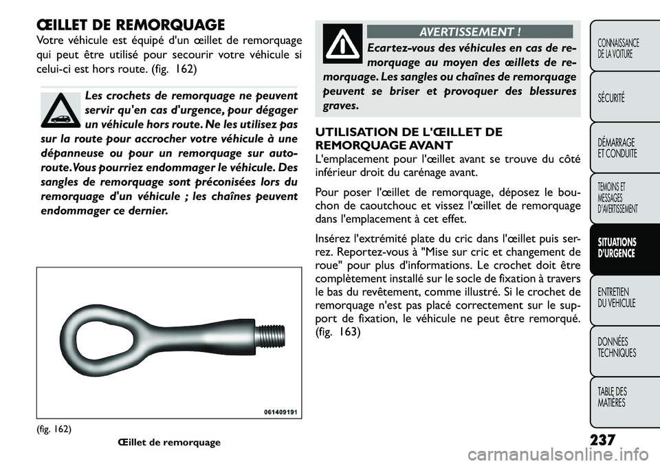 FIAT FREEMONT 2011  Notice dentretien (in French) ŒILLET DE REMORQUAGE 
Votre véhicule est équipé dun œillet de remorquage 
qui peut être utilisé pour secourir votre véhicule si
celui-ci est hors route. (fig. 162)
Les crochets de remorquage 