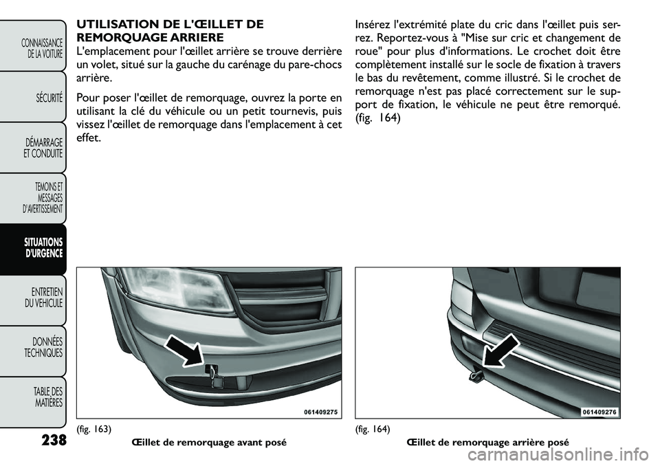 FIAT FREEMONT 2011  Notice dentretien (in French) UTILISATION DE LŒILLET DE 
REMORQUAGE ARRIERE
Lemplacement pour lœillet arrière se trouve derrière
un volet, situé sur la gauche du carénage du pare-chocs
arrière. 
Pour poser lœillet de r
