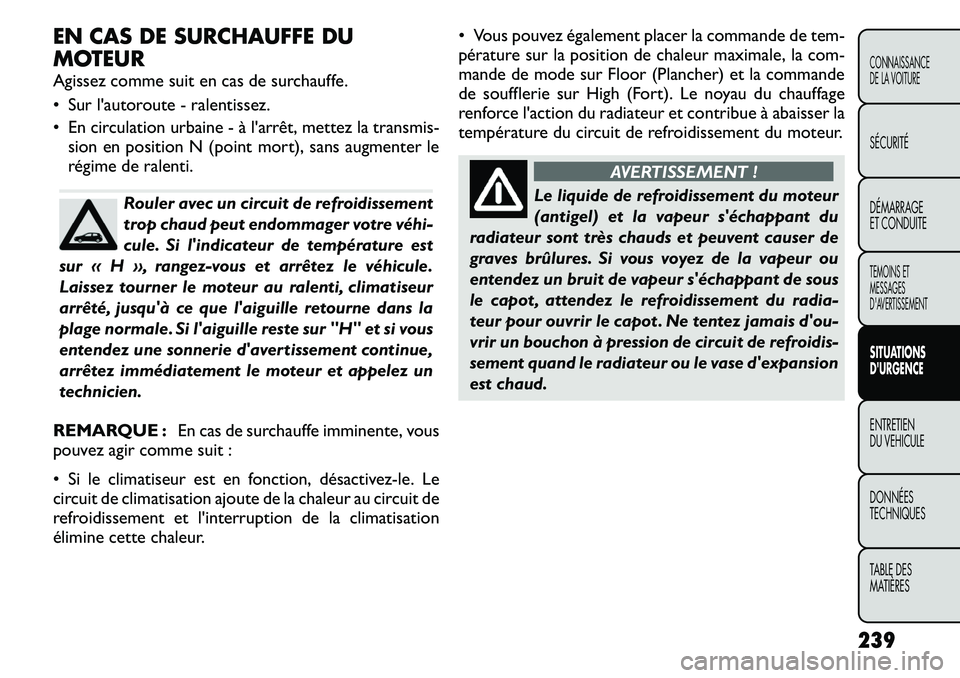 FIAT FREEMONT 2011  Notice dentretien (in French) EN CAS DE SURCHAUFFE DU 
MOTEUR 
Agissez comme suit en cas de surchauffe. 
 Sur lautoroute - ralentissez. 
 En circulation urbaine -à larrêt, mettez latransmis-
sion en position N (point mort), 