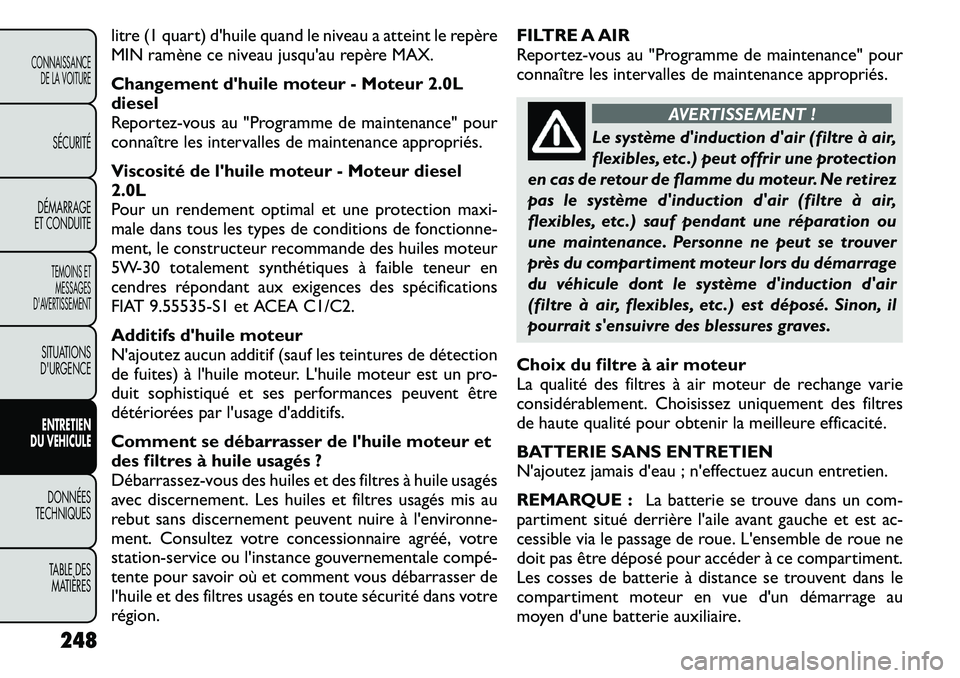 FIAT FREEMONT 2011  Notice dentretien (in French) litre (1 quart) dhuile quand le niveau a atteint le repère 
MIN ramène ce niveau jusquau repère MAX. 
Changement dhuile moteur - Moteur 2.0L diesel
Reportez-vous au "Programme de maintenance" po