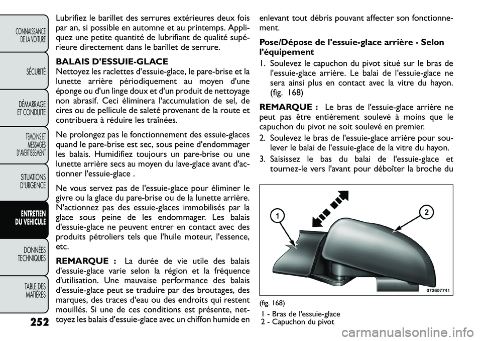 FIAT FREEMONT 2011  Notice dentretien (in French) Lubrifiez le barillet des serrures extérieures deux fois 
par an, si possible en automne et au printemps. Appli-
quez une petite quantité de lubrifiant de qualité supé­
rieure directement dans le