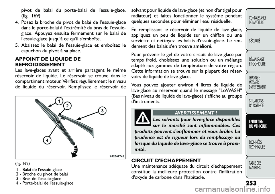 FIAT FREEMONT 2011  Notice dentretien (in French) pivot de balai du porte-balai de lessuie-glace. 
(fig. 169)
4. Posez la broche du pivot de balai de lessuie-glace dans le porte-balai à lextrémité du bras de lessuie-
glace. Appuyez ensuite fer
