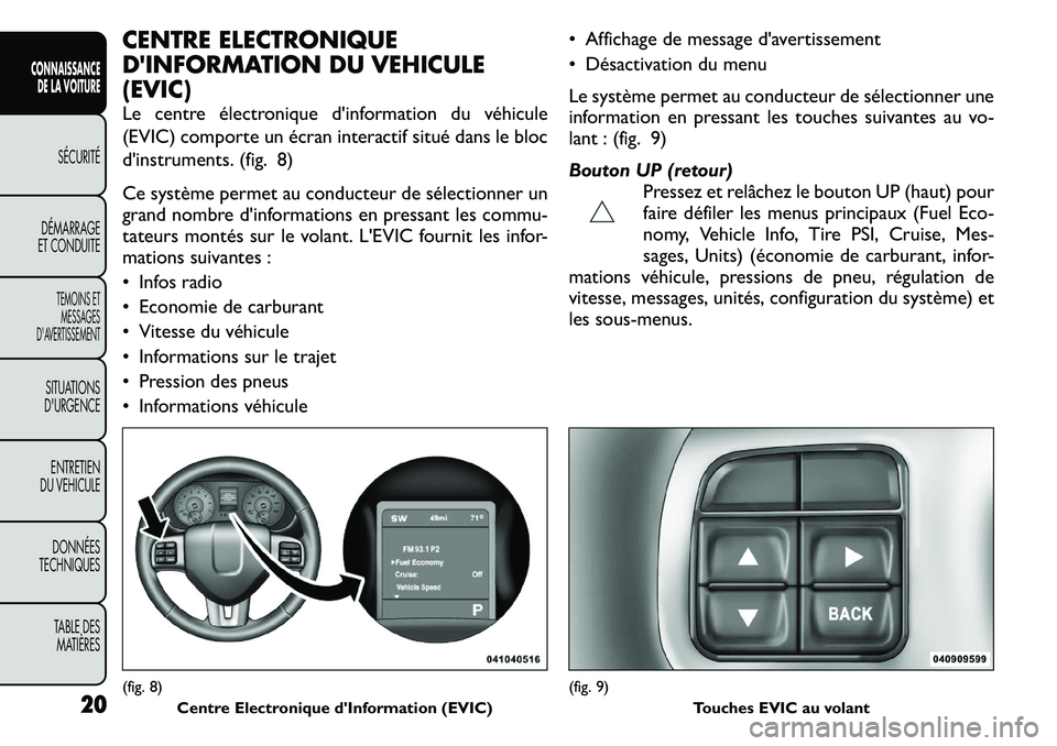 FIAT FREEMONT 2011 Notice dentretien (in French) CENTRE ELECTRONIQUE
DINFORMATION DU VEHICULE(EVIC)
Le centre électronique d'information du véhicule
(EVIC) comporte un écran interactif situé dans le bloc
d'instruments. (fig. 8)
Ce s FIAT FREEMONT 2011 Notice dentretien (in French) CENTRE ELECTRONIQUE
DINFORMATION DU VEHICULE(EVIC)
Le centre électronique d'information du véhicule
(EVIC) comporte un écran interactif situé dans le bloc
d'instruments. (fig. 8)
Ce s