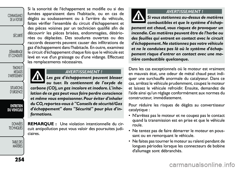 FIAT FREEMONT 2011 Notice dentretien (in French) Si la sonorité de léchappement se modifie ou si des
fumées apparaissent dans lhabitacle, ou en cas de
dégâts au soubassement ouà larrière du véhicule,
faites vérifier lensemble du circui FIAT FREEMONT 2011 Notice dentretien (in French) Si la sonorité de léchappement se modifie ou si des
fumées apparaissent dans lhabitacle, ou en cas de
dégâts au soubassement ouà larrière du véhicule,
faites vérifier lensemble du circui