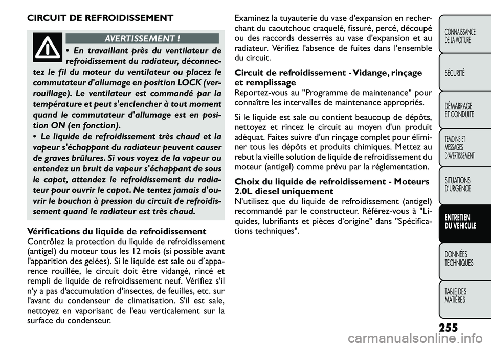 FIAT FREEMONT 2011 Notice dentretien (in French) CIRCUIT DE REFROIDISSEMENT
AVERTISSEMENT !
En travaillant près du ventilateur de
refroidissement du radiateur, déconnec-
tez le fil du moteur du ventilateur ou placez le
commutateur dallumage en FIAT FREEMONT 2011 Notice dentretien (in French) CIRCUIT DE REFROIDISSEMENT
AVERTISSEMENT !
En travaillant près du ventilateur de
refroidissement du radiateur, déconnec-
tez le fil du moteur du ventilateur ou placez le
commutateur dallumage en