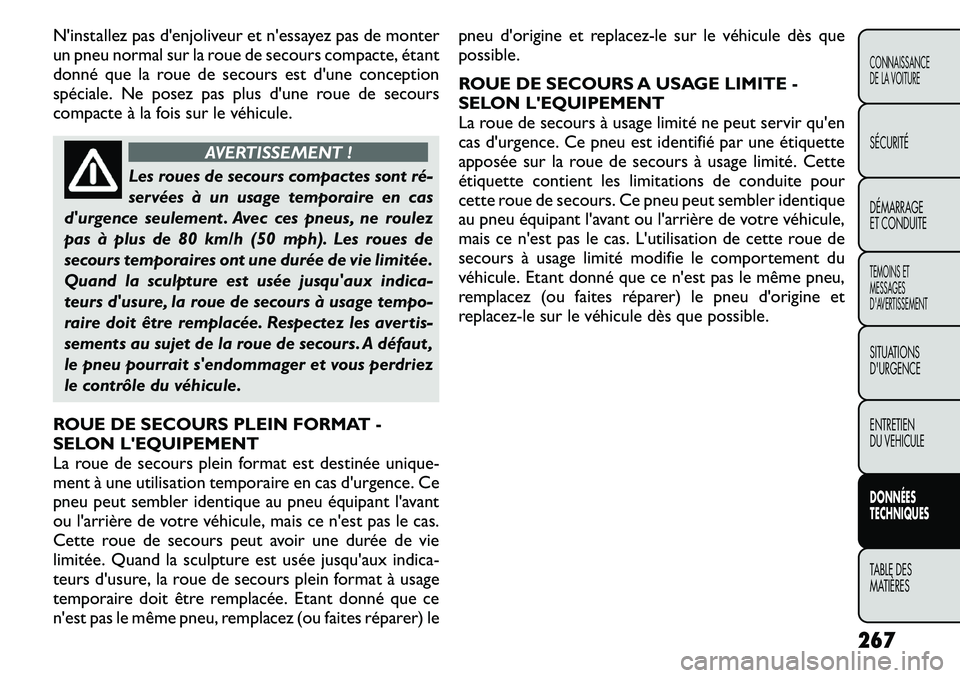 FIAT FREEMONT 2011 Notice dentretien (in French) Ninstallez pas denjoliveur et nessayez pas de monter
un pneu normal sur la roue de secours compacte, étant
donné que la roue de secours est dune conception
spéciale. Ne posez pas plus dune ro FIAT FREEMONT 2011 Notice dentretien (in French) Ninstallez pas denjoliveur et nessayez pas de monter
un pneu normal sur la roue de secours compacte, étant
donné que la roue de secours est dune conception
spéciale. Ne posez pas plus dune ro