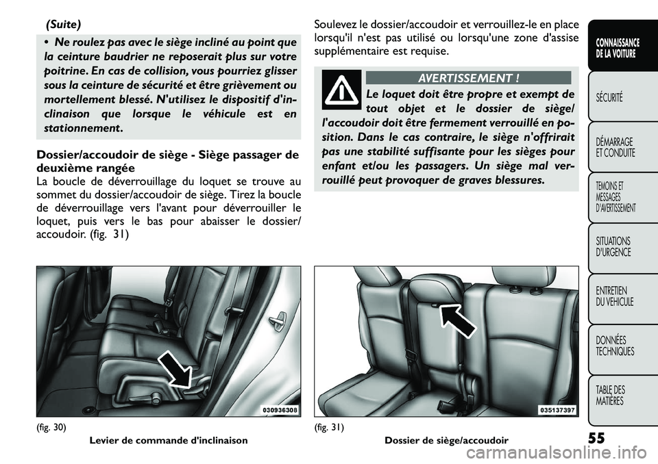 FIAT FREEMONT 2011  Notice dentretien (in French) (Suite)
 Ne roulez pas avec le siège incliné au point que 
la ceinture baudrier ne reposerait plus sur votre
poitrine. En cas de collision, vous pourriez glisser
sous la ceinture de sécurité et 