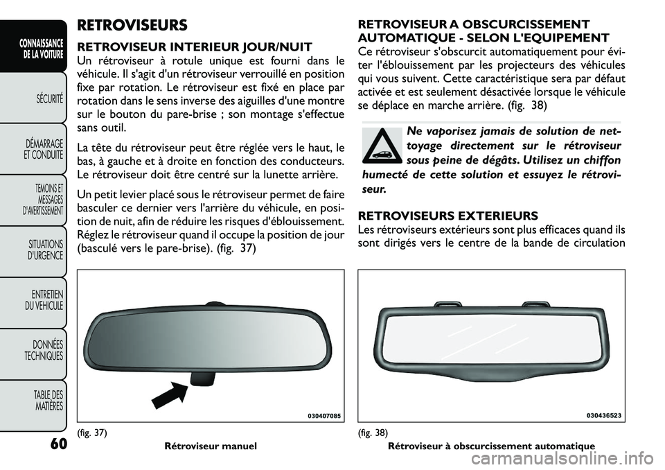 FIAT FREEMONT 2011  Notice dentretien (in French) RETROVISEURS 
RETROVISEUR INTERIEUR JOUR/NUIT 
Un rétroviseur à rotule unique est fourni dans le
véhicule. Il s'agit d'un rétroviseur verrouillé en position
fixe par rotation. Le rétrovi