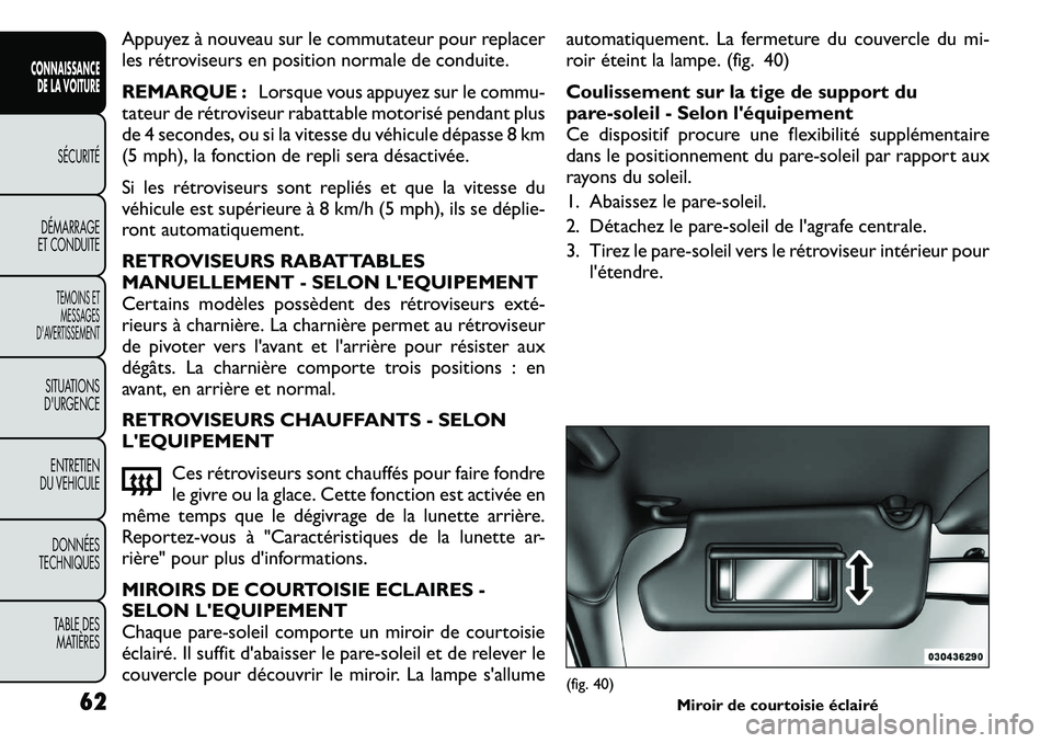 FIAT FREEMONT 2011  Notice dentretien (in French) Appuyez à nouveau sur le commutateur pour replacer 
les rétroviseurs en position normale de conduite. 
REMARQUE :Lorsque vous appuyez sur le commu-
tateur de rétroviseur rabattable motorisé pendan