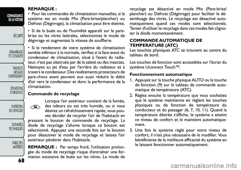 FIAT FREEMONT 2011  Notice dentretien (in French) REMARQUE : 
• Pour les commandes de climatisation manuelles, si le
système est en mode Mix (Pare-brise/plancher) ou
Defrost (Dégivrage), la climatisation peut être éteinte. 
• Si de la buée o