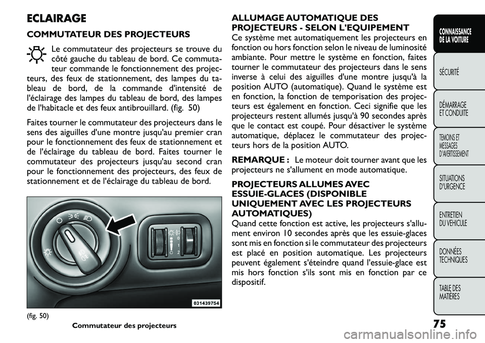 FIAT FREEMONT 2011  Notice dentretien (in French) ECLAIRAGE 
COMMUTATEUR DES PROJECTEURSLe commutateur des projecteurs se trouve du 
côté gauche du tableau de bord. Ce commuta-
teur commande le fonctionnement des projec-
teurs, des feux de stationn