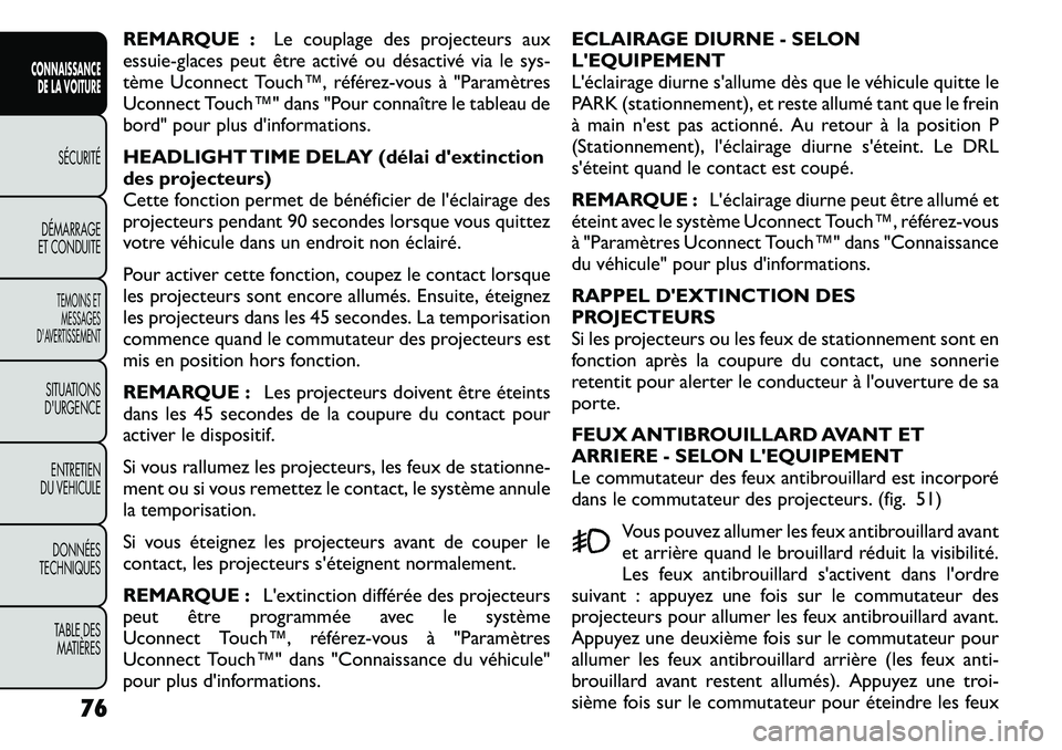 FIAT FREEMONT 2011  Notice dentretien (in French) REMARQUE :Le couplage des projecteurs aux
essuie-glaces peut être activé ou désactivé via le sys- 
tème Uconnect Touch™, référez-vous à "Paramètres
Uconnect Touch™" dans "Pour