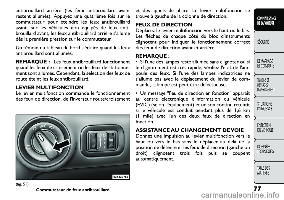 FIAT FREEMONT 2011  Notice dentretien (in French) antibrouillard arrière (les feux antibrouillard avant 
restent allumés). Appuyez une quatrième fois sur le
commutateur pour éteindre les feux antibrouillard
avant. Sur les véhicules non équipés