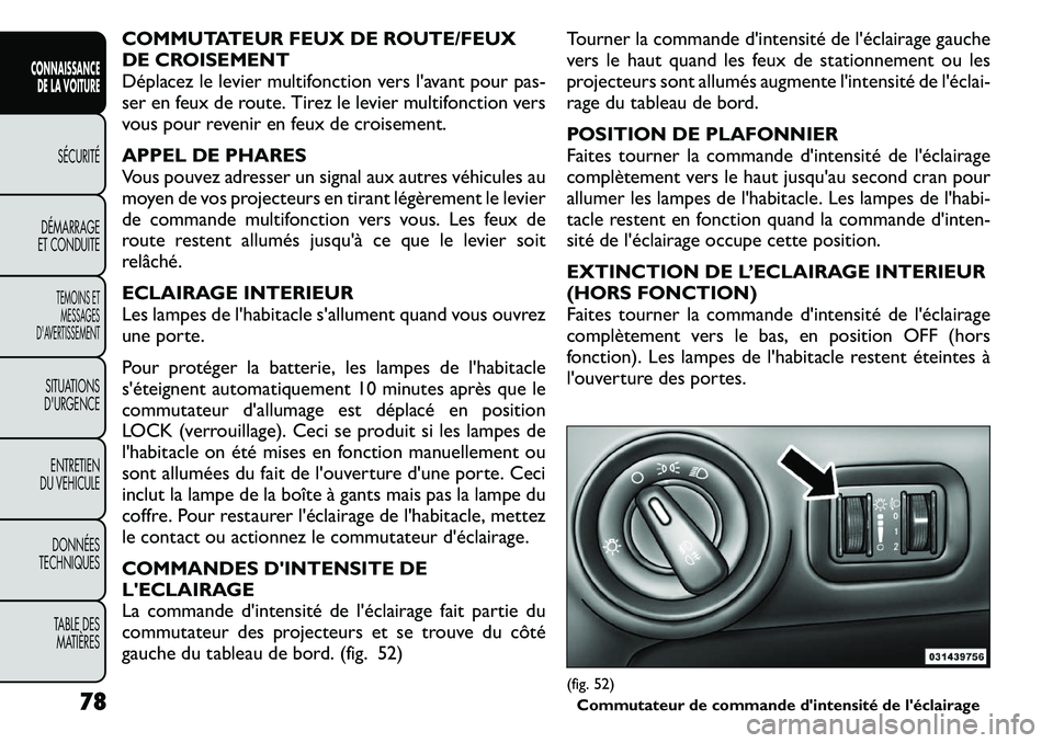 FIAT FREEMONT 2011  Notice dentretien (in French) COMMUTATEUR FEUX DE ROUTE/FEUX 
DE CROISEMENT
Déplacez le levier multifonction vers l'avant pour pas-
ser en feux de route. Tirez le levier multifonction vers
vous pour revenir en feux de croisem