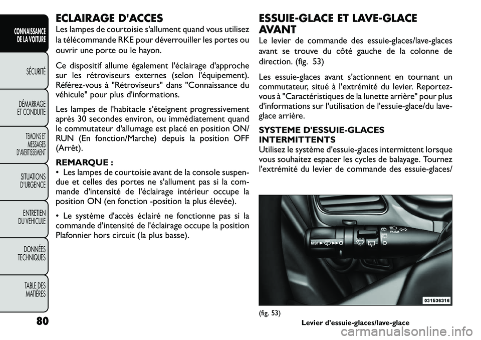 FIAT FREEMONT 2011  Notice dentretien (in French) ECLAIRAGE DACCES 
Les lampes de courtoisie s'allument quand vous utilisez 
la télécommande RKE pour déverrouiller les portes ou
ouvrir une porte ou le hayon. 
Ce dispositif allume également l