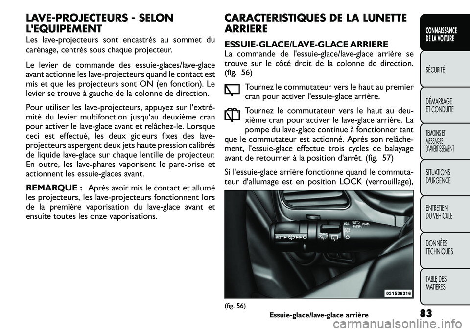 FIAT FREEMONT 2011  Notice dentretien (in French) LAVE-PROJECTEURS - SELON LEQUIPEMENT 
Les lave-projecteurs sont encastrés au sommet du 
carénage, centrés sous chaque projecteur. 
Le levier de commande des essuie-glaces/lave-glace 
avant actionn
