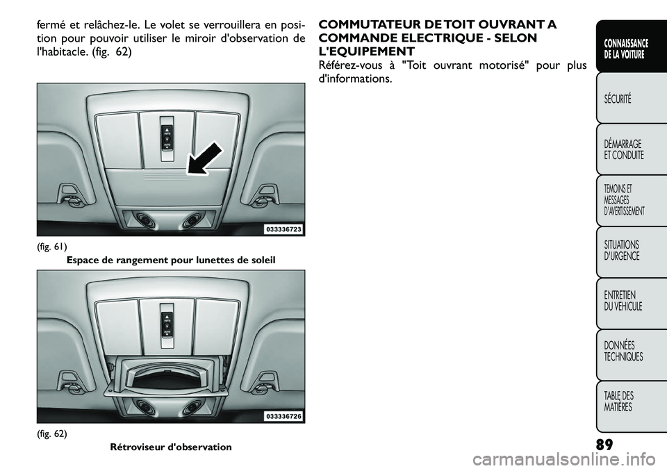 FIAT FREEMONT 2011 Notice dentretien (in French) fermé et relâchez-le. Le volet se verrouillera en posi-
tion pour pouvoir utiliser le miroir d'observation de
l'habitacle. (fig. 62)COMMUTATEUR DE TOIT OUVRANT A
COMMANDE ELECTRIQUE - SELON FIAT FREEMONT 2011 Notice dentretien (in French) fermé et relâchez-le. Le volet se verrouillera en posi-
tion pour pouvoir utiliser le miroir d'observation de
l'habitacle. (fig. 62)COMMUTATEUR DE TOIT OUVRANT A
COMMANDE ELECTRIQUE - SELON