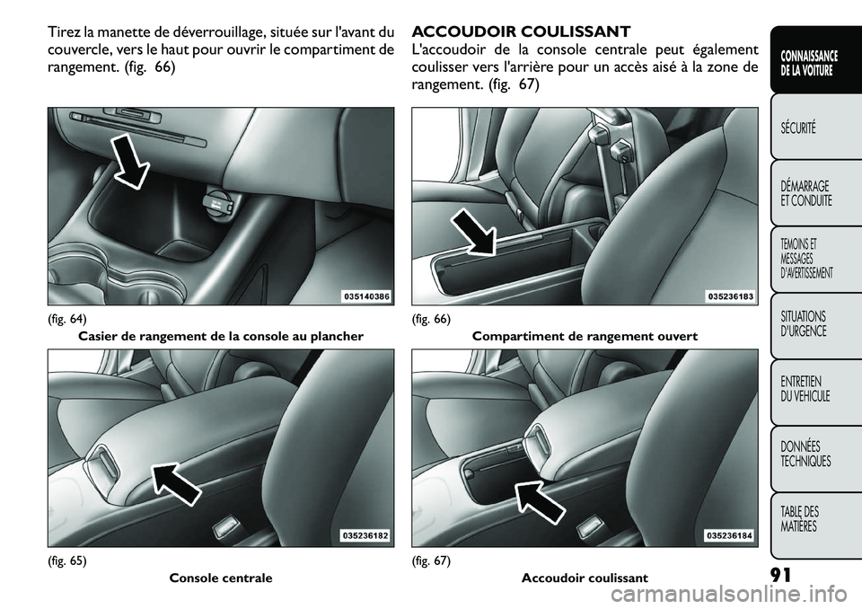 FIAT FREEMONT 2011 Notice dentretien (in French) Tirez la manette de déverrouillage, située sur l'avant du
couvercle, vers le haut pour ouvrir le compartiment de
rangement. (fig. 66)ACCOUDOIR COULISSANT
L'accoudoir de la console centrale FIAT FREEMONT 2011 Notice dentretien (in French) Tirez la manette de déverrouillage, située sur l'avant du
couvercle, vers le haut pour ouvrir le compartiment de
rangement. (fig. 66)ACCOUDOIR COULISSANT
L'accoudoir de la console centrale