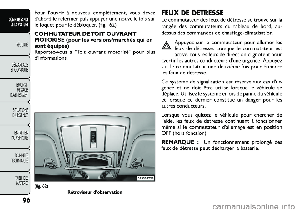 FIAT FREEMONT 2012  Notice dentretien (in French) Pour l'ouvrir à nouveau complètement, vous devez 
d'abord le refermer puis appuyer une nouvelle fois sur
le loquet pour le débloquer. (fig. 62) 
COMMUTATEUR DE TOIT OUVRANT 
MOTORISE (pour 