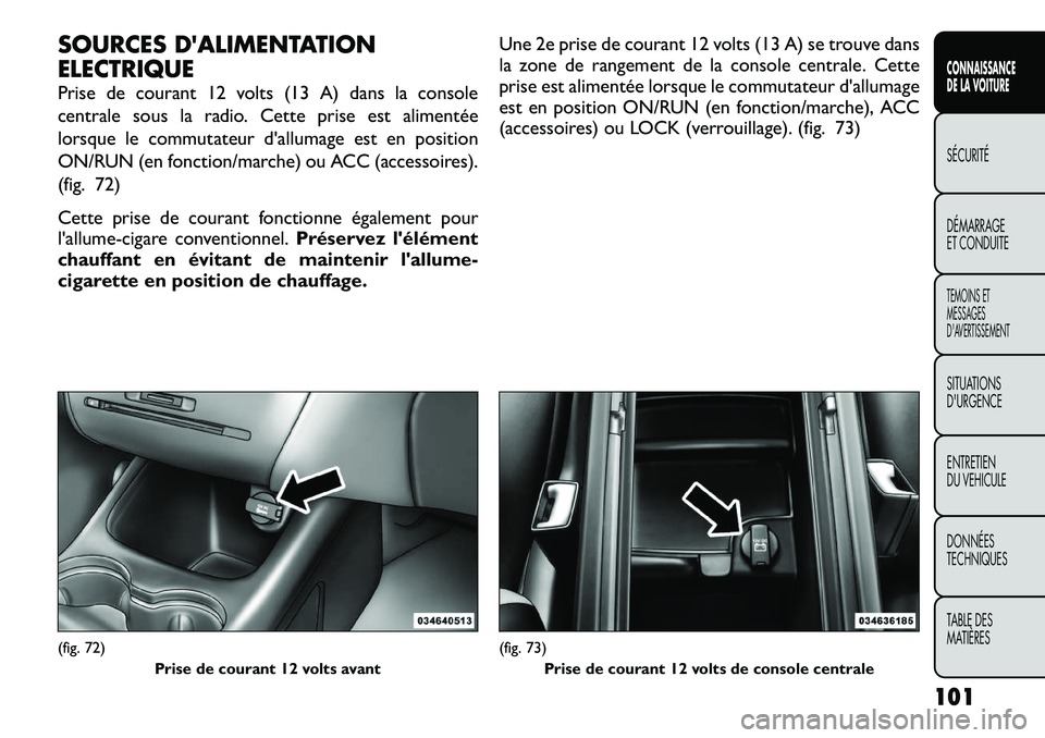 FIAT FREEMONT 2012  Notice dentretien (in French) SOURCES DALIMENTATION 
ELECTRIQUE 
Prise de courant 12 volts (13 A) dans la console 
centrale sous la radio. Cette prise est alimentée
lorsque le commutateur d'allumage est en position
ON/RUN (e