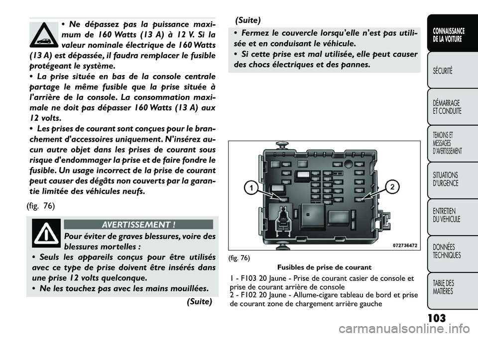 FIAT FREEMONT 2012  Notice dentretien (in French)  Ne dépassez pas la puissance maxi- 
mum de 160 Watts (13 A) à 12 V. Si la
valeur nominale électrique de 160 Watts
(13 A) est dépassée, il faudra remplacer le fusible
protégeant le système. 
