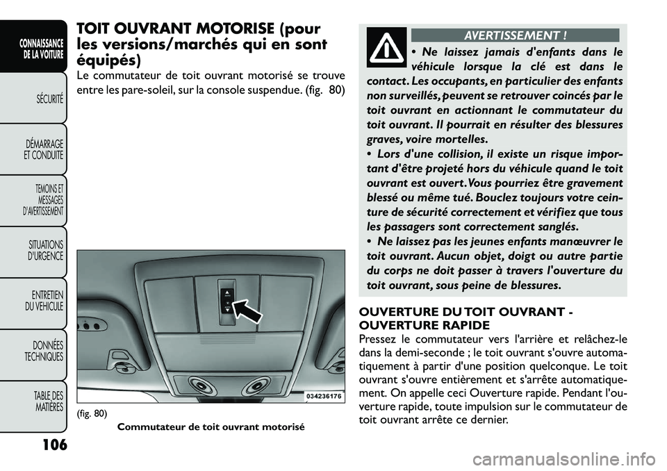 FIAT FREEMONT 2012  Notice dentretien (in French) TOIT OUVRANT MOTORISE (pour 
les versions/marchés qui en sontéquipés) 
Le commutateur de toit ouvrant motorisé se trouve 
entre les pare-soleil, sur la console suspendue. (fig. 80)
AVERTISSEMENT !